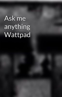 Ask me anything Wattpad