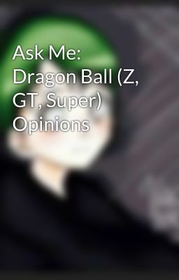 Ask Me: Dragon Ball (Z, GT, Super) Opinions