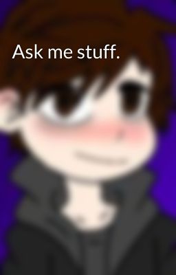 Ask me stuff.