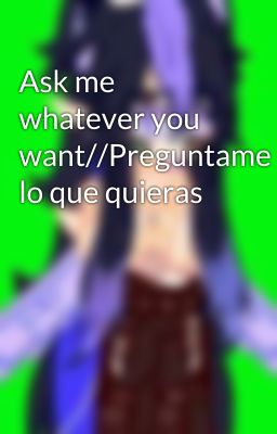 Ask me whatever you want//Preguntame lo que quieras