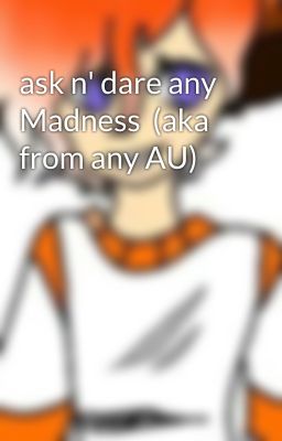 ask n' dare any Madness  (aka from any AU)