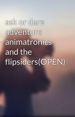 ask or dare adventure animatronics and the flipsiders(OPEN)