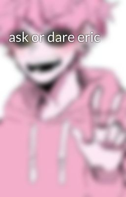 ask or dare eric