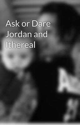 Ask or Dare Jordan and Ithereal