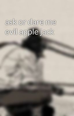 ask or dare me evil apple jack