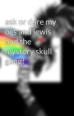 ask or dare my ocs and lewis and the mystery skull gang!