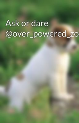 Ask or dare @over_powered_zombie_