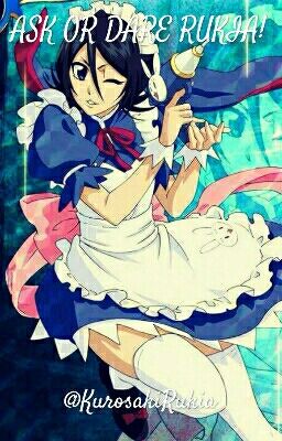 ASK OR DARE RUKIA!