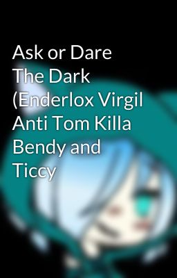 Ask or Dare The Dark (Enderlox Virgil Anti Tom Killa Bendy and Ticcy