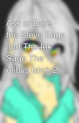 Ask or Dare the Steve Saga and T̶h̶e̶ ̶I̶n̶k̶ ̶S̶a̶g̶e The Alibys book 2