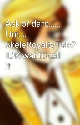 Ask or dare...... Um.... SkeleRoyaltyTale? IDK wat to call it