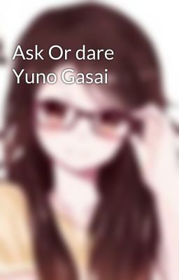 Ask Or dare Yuno Gasai