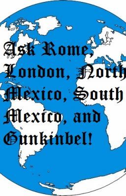 Ask Rome, London, North Mexico, South Mexico, and Gunkinbel!