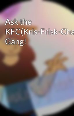 Ask the KFC(Kris-Frisk-Chara) Gang!