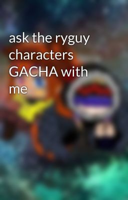 ask the ryguy characters GACHA with me