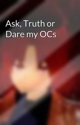 Ask, Truth or Dare my OCs