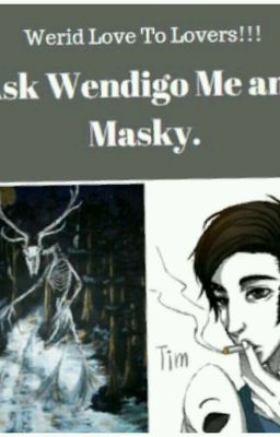 Ask Wendigo me  and Masky.