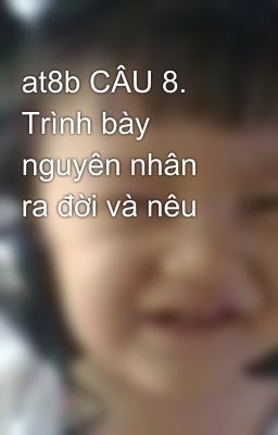 at8b CÂU 8. Trình bày nguyên nhân ra đời và nêu