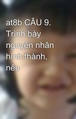 at8b CÂU 9. Trình bày nguyên nhân hình thành, nêu