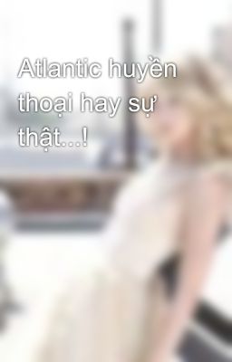 Atlantic huyền thoại hay sự thật...!