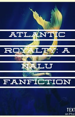 Atlantic Royalty: A NaLu Fanfiction (Book One) {ON PAUSE}