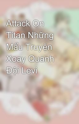 Attack On Titan Những Mẩu Truyện Xoay Quanh Đội Levi