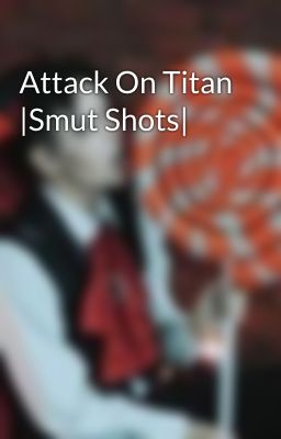 Attack On Titan |Smut Shots| 