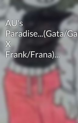 AU's Paradise...(Gata/Gato X Frank/Frana)...