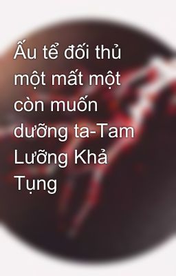 Ấu tể đối thủ một mất một còn muốn dưỡng ta-Tam Lưỡng Khả Tụng