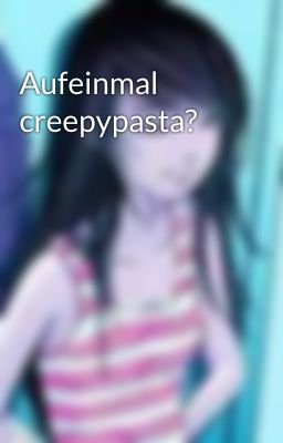 Aufeinmal creepypasta?