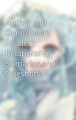 Author and Gang [Insert Reader]: Relationship Scenarios and Oneshots