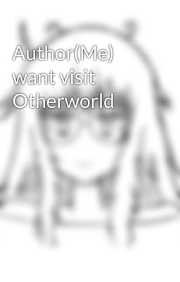 Author(Me) want visit Otherworld