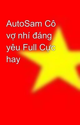 AutoSam Cô vợ nhí đáng yêu Full Cực hay