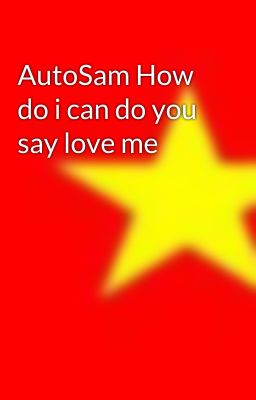 AutoSam How do i can do you say love me