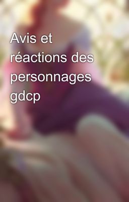 Avis et réactions des personnages gdcp