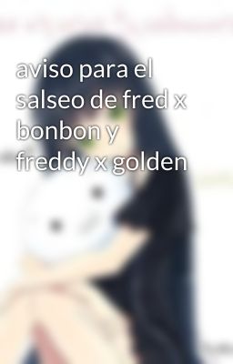 aviso para el salseo de fred x bonbon y freddy x golden