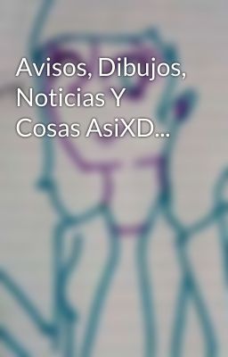 Avisos, Dibujos, Noticias Y Cosas AsiXD...