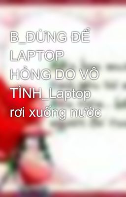 B_ĐỪNG ĐỂ LAPTOP HỎNG DO VÔ TÌNH_Laptop rơi xuống nước