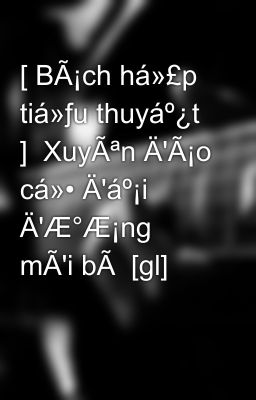 [ BÃ¡ch há»£p tiá»ƒu thuyáº¿t ]  XuyÃªn Ä'Ã¡o cá»• Ä'áº¡i Ä'Æ°Æ¡ng mÃ'i bÃ  [gl]