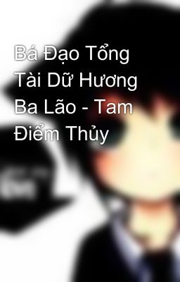 Bá Đạo Tổng Tài Dữ Hương Ba Lão - Tam Điểm Thủy