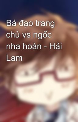 Bá đạo trang chủ vs ngốc nha hoàn - Hải Lam