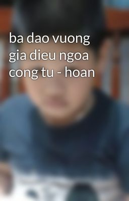 ba dao vuong gia dieu ngoa cong tu - hoan