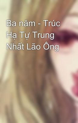 Ba năm - Trúc Hạ Tự Trung Nhất Lão Ông