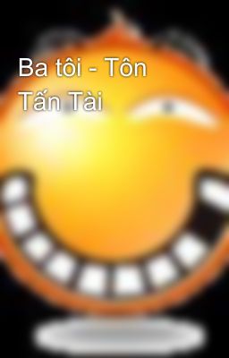 Ba tôi - Tôn Tấn Tài