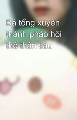 Bá tổng xuyên thành pháo hôi thế thân sau