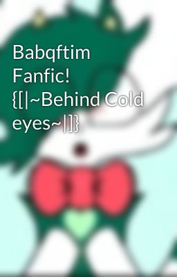 Babqftim Fanfic! {[|~Behind Cold eyes~|]}