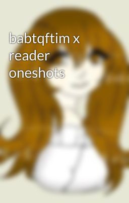 babtqftim x reader oneshots