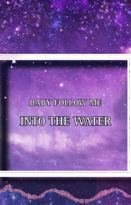 BABY FOLLOW ME INTO THE WATER [Private rp book]_________ 