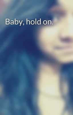 Baby, hold on.