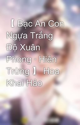 【 Bạc An Con Ngựa Trắng Độ Xuân Phong · Hiên Trừng 】 Hoa Khai Hảo